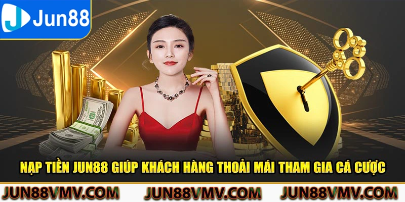 Nạp tiền Jun88 giúp khách hàng thoải mái tham gia cá cược