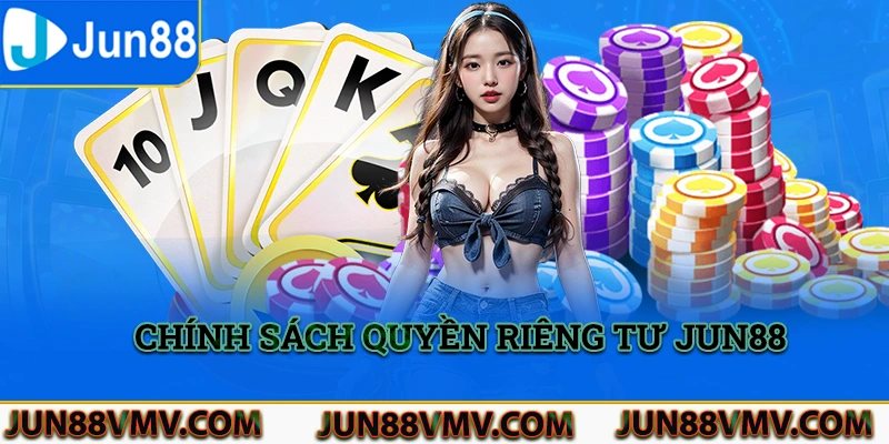 Chính sách riêng tư Jun88 rõ ràng cụ thể nhất cho hội viên