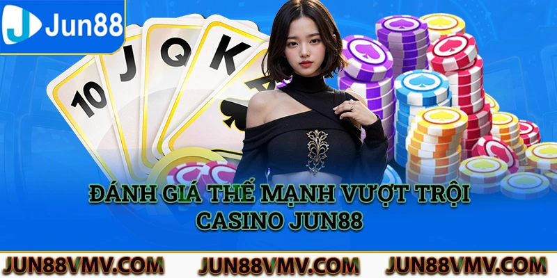 Đánh giá thế mạnh vượt trội của casino Jun88