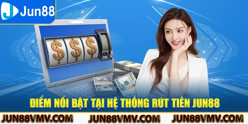 Điểm nổi bật tại hệ thống rút tiền Jun88