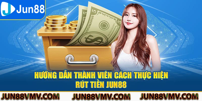 Hướng dẫn thành viên cách thực hiện rút tiền Jun88