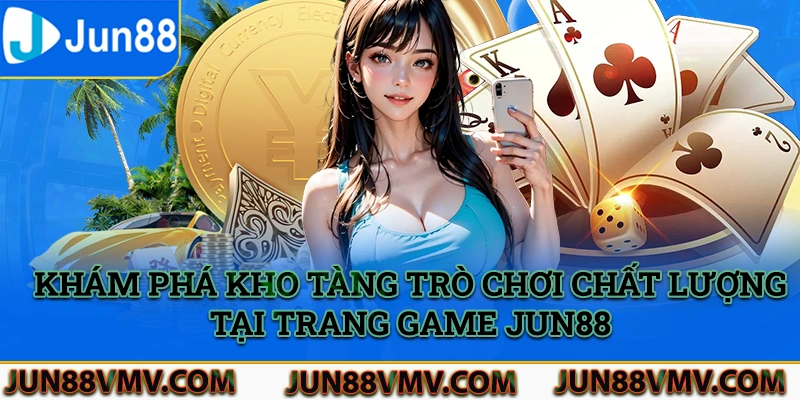 Khai phá kho tàng trò chơi chất lượng và đẳng cấp tại trang game Jun88