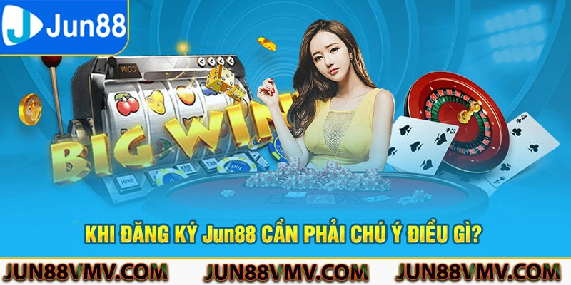 Khi đăng ký Jun88 cần phải chú ý điều gì?