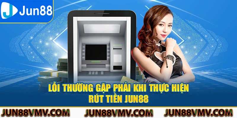 Lỗi thường gặp phải khi thực hiện rút tiền Jun88