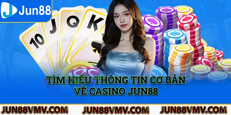 Tìm hiểu thông tin cơ bản về casino Jun88